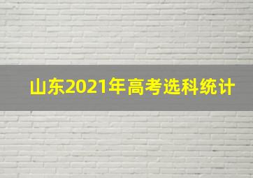 山东2021年高考选科统计