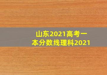 山东2021高考一本分数线理科2021