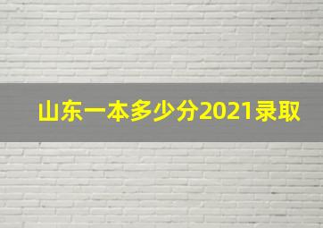 山东一本多少分2021录取