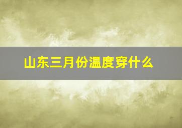 山东三月份温度穿什么