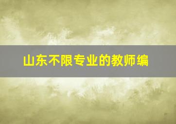 山东不限专业的教师编