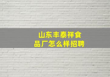 山东丰泰祥食品厂怎么样招聘