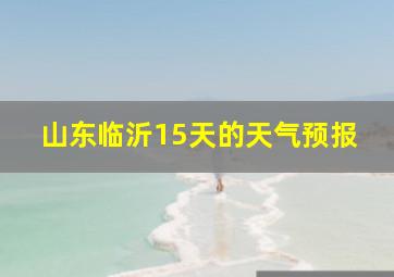 山东临沂15天的天气预报