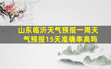 山东临沂天气预报一周天气预报15天准确率高吗