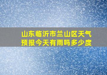 山东临沂市兰山区天气预报今天有雨吗多少度