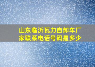 山东临沂瓦力自卸车厂家联系电话号码是多少