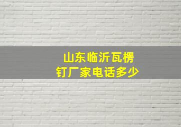 山东临沂瓦楞钉厂家电话多少