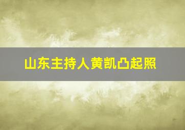 山东主持人黄凯凸起照