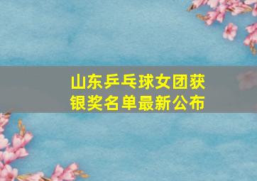 山东乒乓球女团获银奖名单最新公布