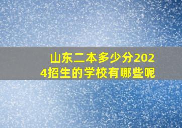 山东二本多少分2024招生的学校有哪些呢