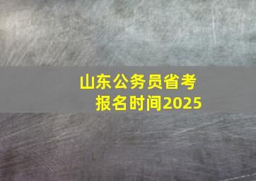 山东公务员省考报名时间2025