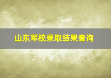 山东军校录取结果查询