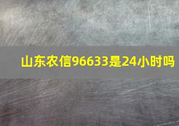 山东农信96633是24小时吗