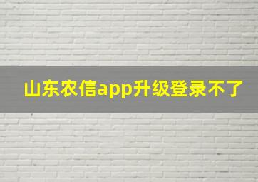 山东农信app升级登录不了