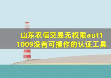 山东农信交易无权限aut11009没有可操作的认证工具