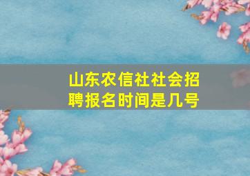 山东农信社社会招聘报名时间是几号