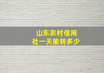 山东农村信用社一天能转多少