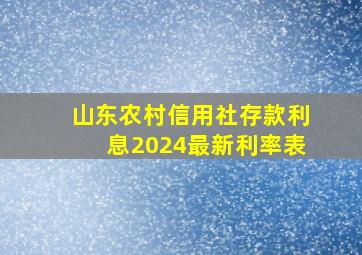 山东农村信用社存款利息2024最新利率表