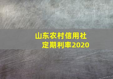 山东农村信用社定期利率2020