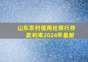 山东农村信用社银行存款利率2024年最新