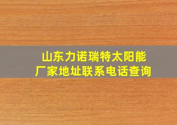 山东力诺瑞特太阳能厂家地址联系电话查询