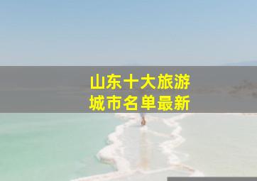 山东十大旅游城市名单最新