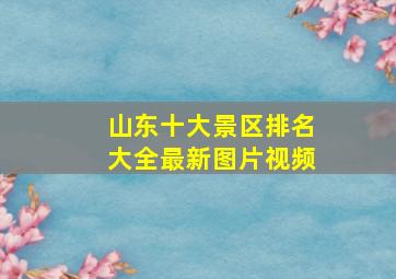 山东十大景区排名大全最新图片视频