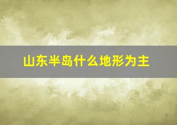 山东半岛什么地形为主