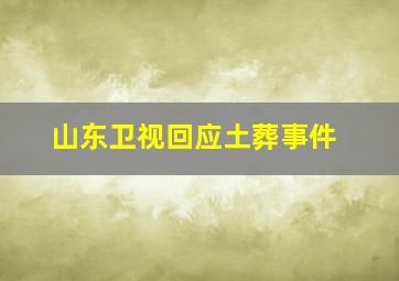 山东卫视回应土葬事件