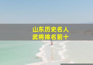 山东历史名人武将排名前十