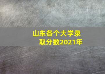 山东各个大学录取分数2021年