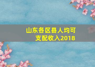 山东各区县人均可支配收入2018