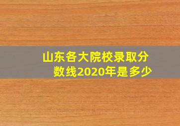 山东各大院校录取分数线2020年是多少