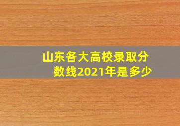 山东各大高校录取分数线2021年是多少