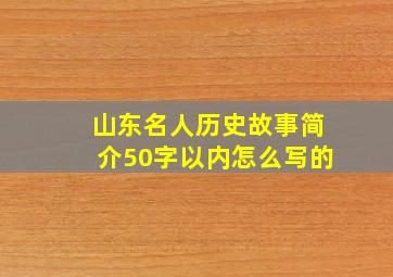 山东名人历史故事简介50字以内怎么写的