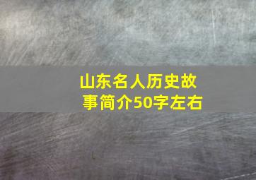 山东名人历史故事简介50字左右