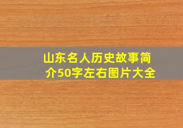 山东名人历史故事简介50字左右图片大全