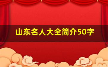 山东名人大全简介50字