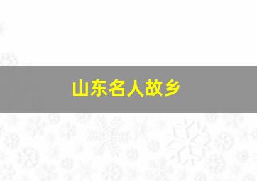 山东名人故乡