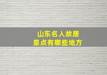 山东名人故居景点有哪些地方