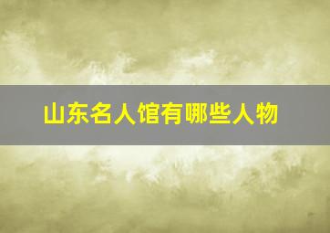 山东名人馆有哪些人物