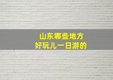 山东哪些地方好玩儿一日游的