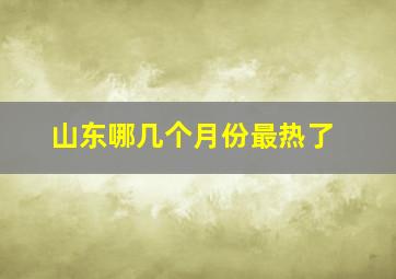 山东哪几个月份最热了