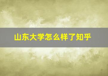 山东大学怎么样了知乎