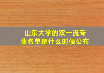 山东大学的双一流专业名单是什么时候公布