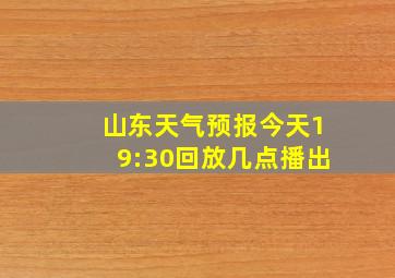 山东天气预报今天19:30回放几点播出