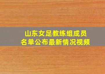 山东女足教练组成员名单公布最新情况视频