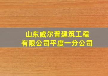 山东威尔普建筑工程有限公司平度一分公司