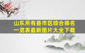 山东所有县市区综合排名一览表最新图片大全下载