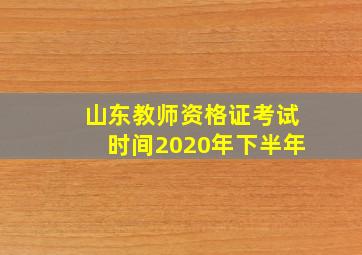 山东教师资格证考试时间2020年下半年